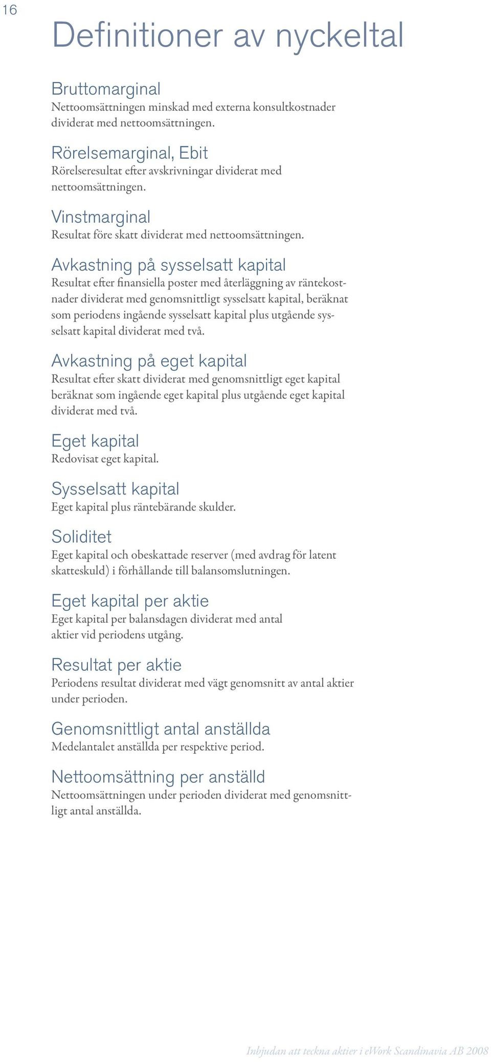 Avkastning på sysselsatt kapital Resultat efter finansiella poster med återläggning av räntekostnader dividerat med genomsnittligt sysselsatt kapital, beräknat som periodens ingående sysselsatt