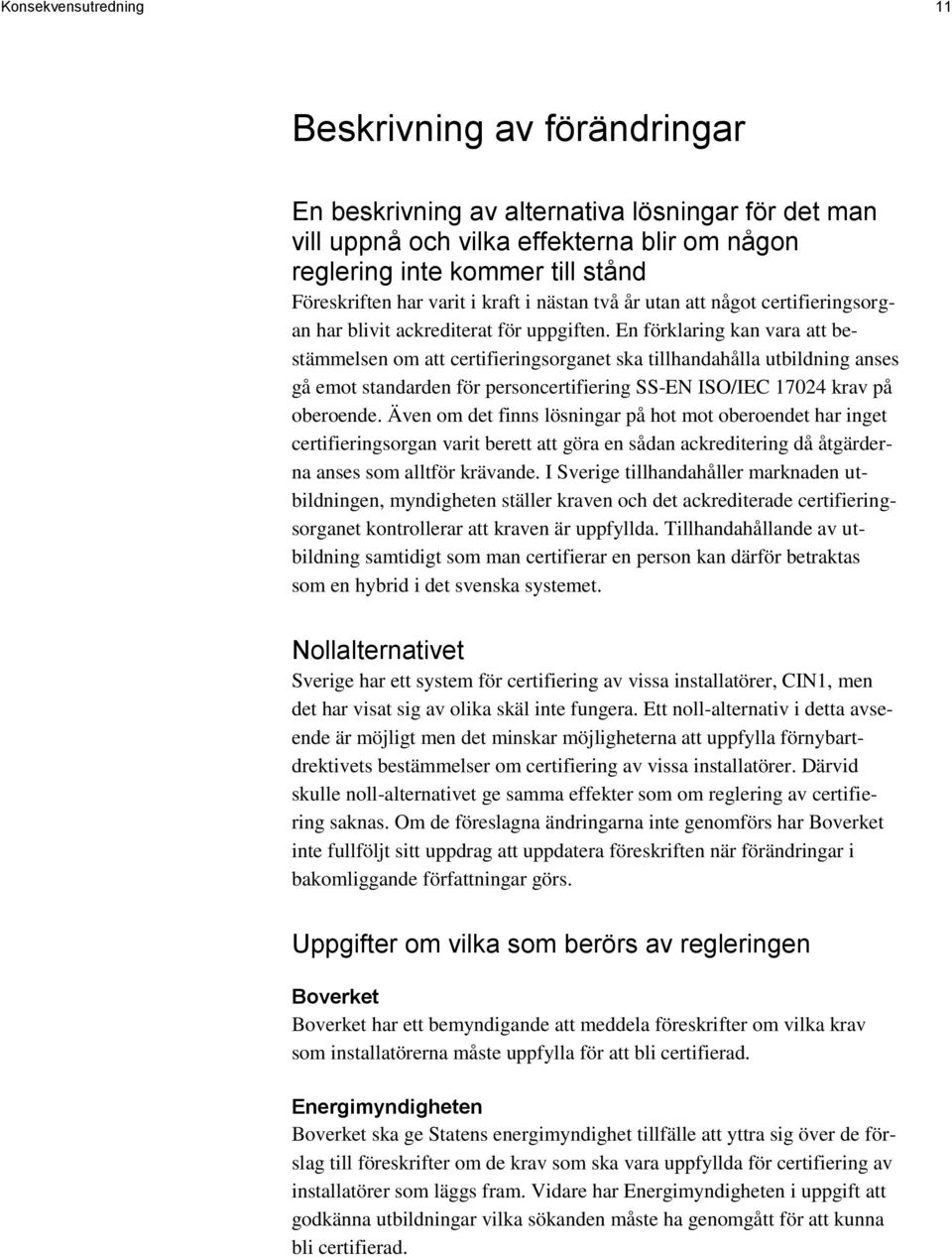 En förklaring kan vara att bestämmelsen om att certifieringsorganet ska tillhandahålla utbildning anses gå emot standarden för personcertifiering SS-EN ISO/IEC 17024 krav på oberoende.