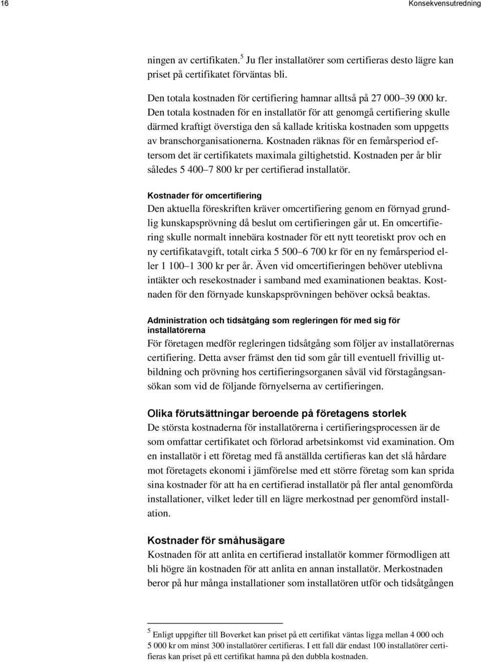 Den totala kostnaden för en installatör för att genomgå certifiering skulle därmed kraftigt överstiga den så kallade kritiska kostnaden som uppgetts av branschorganisationerna.