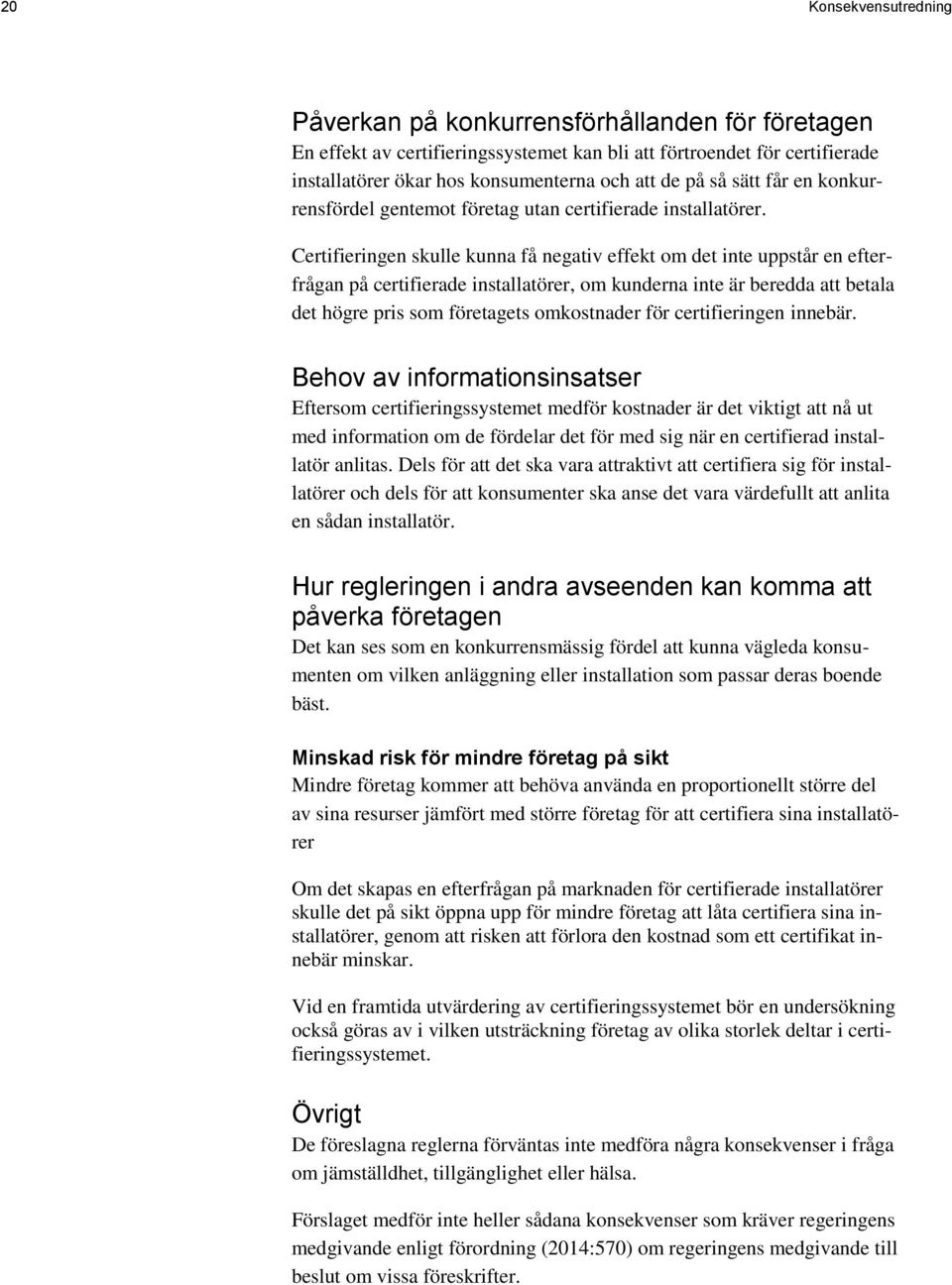 Certifieringen skulle kunna få negativ effekt om det inte uppstår en efterfrågan på certifierade installatörer, om kunderna inte är beredda att betala det högre pris som företagets omkostnader för