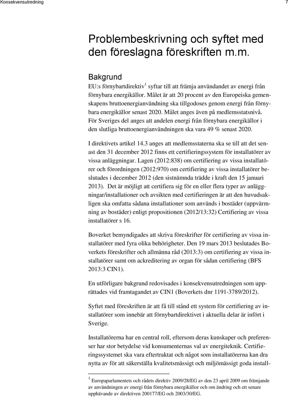 För Sveriges del anges att andelen energi från förnybara energikällor i den slutliga bruttoenergianvändningen ska vara 49 % senast 2020. I direktivets artikel 14.