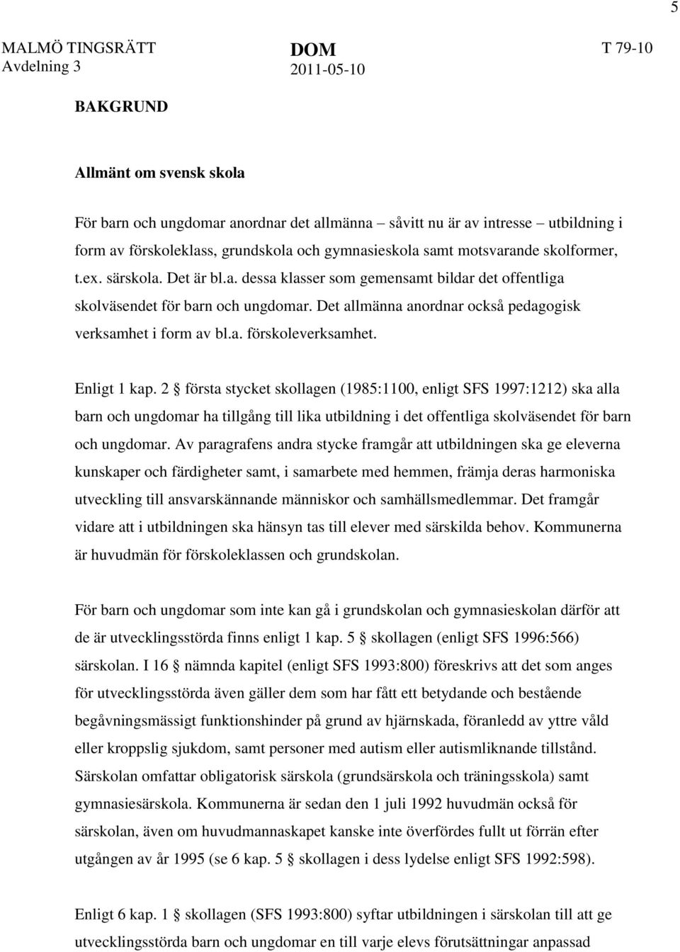 Enligt 1 kap. 2 första stycket skollagen (1985:1100, enligt SFS 1997:1212) ska alla barn och ungdomar ha tillgång till lika utbildning i det offentliga skolväsendet för barn och ungdomar.