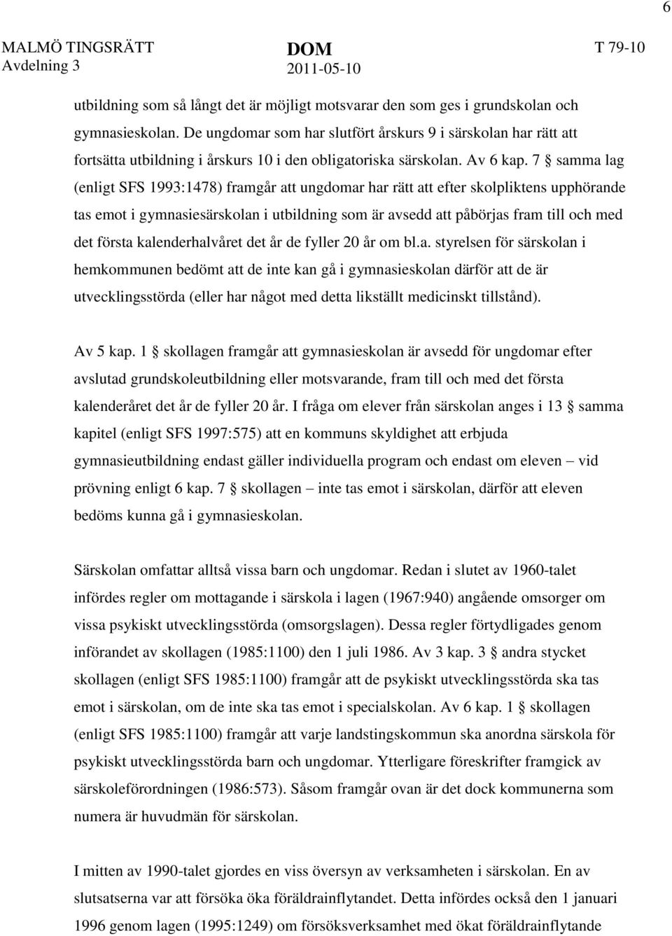 7 samma lag (enligt SFS 1993:1478) framgår att ungdomar har rätt att efter skolpliktens upphörande tas emot i gymnasiesärskolan i utbildning som är avsedd att påbörjas fram till och med det första