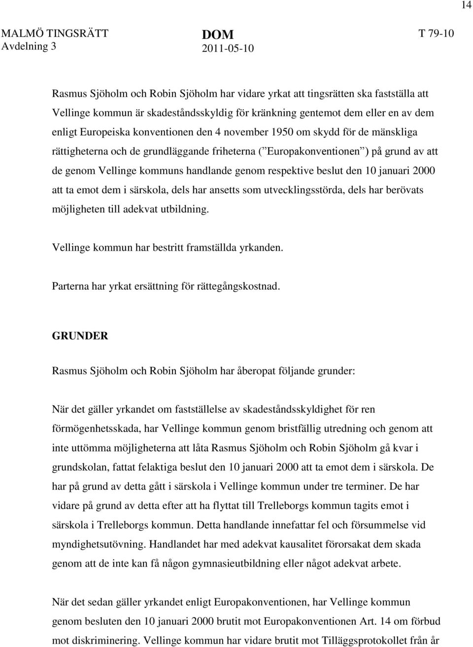 januari 2000 att ta emot dem i särskola, dels har ansetts som utvecklingsstörda, dels har berövats möjligheten till adekvat utbildning. Vellinge kommun har bestritt framställda yrkanden.