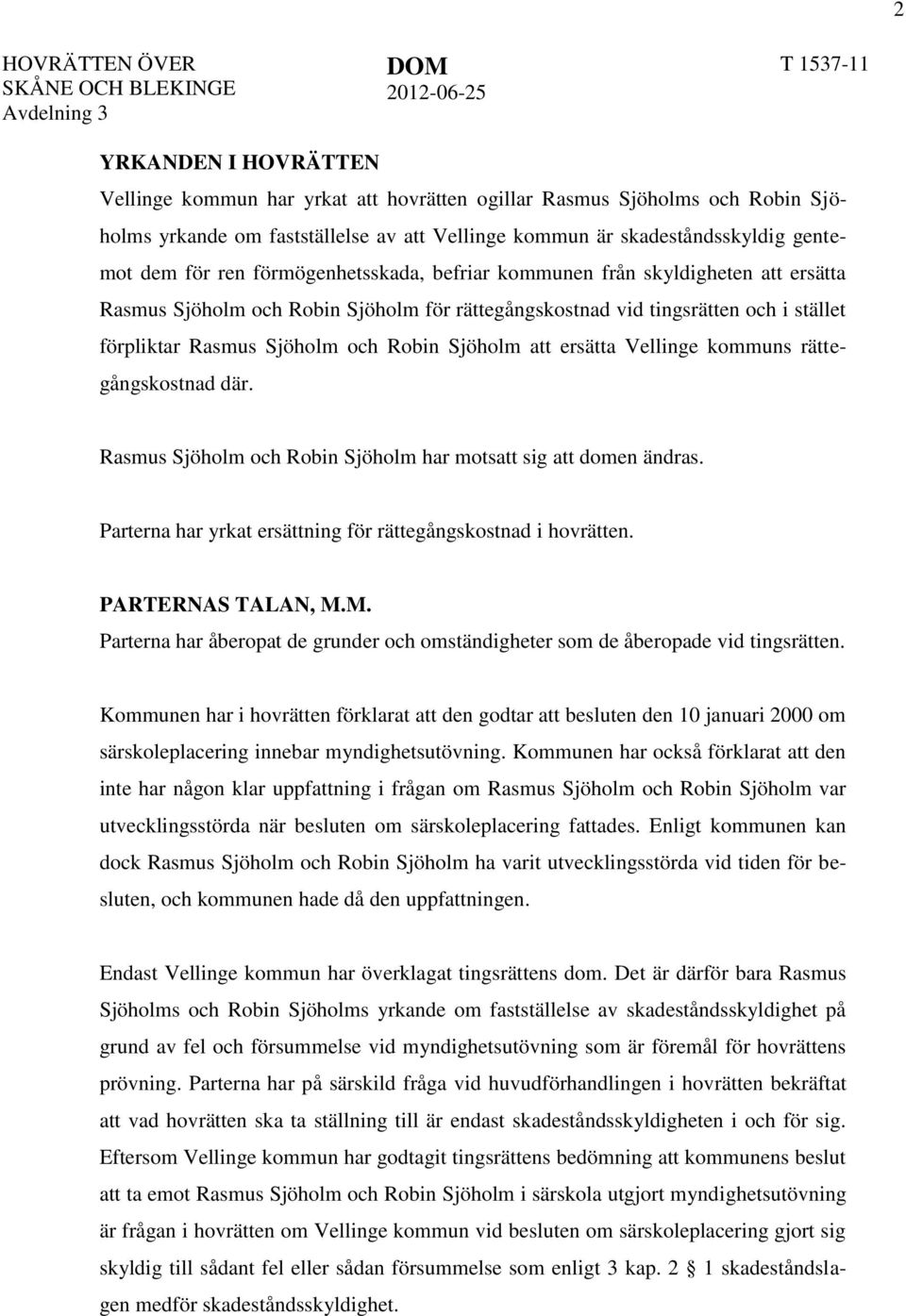 i stället förpliktar Rasmus Sjöholm och Robin Sjöholm att ersätta Vellinge kommuns rättegångskostnad där. Rasmus Sjöholm och Robin Sjöholm har motsatt sig att domen ändras.