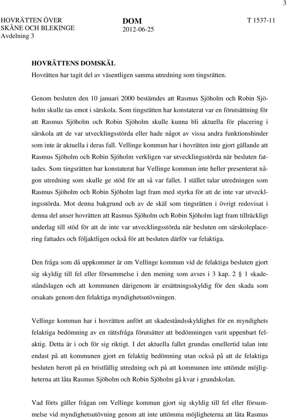 Som tingsrätten har konstaterat var en förutsättning för att Rasmus Sjöholm och Robin Sjöholm skulle kunna bli aktuella för placering i särskola att de var utvecklingsstörda eller hade något av vissa