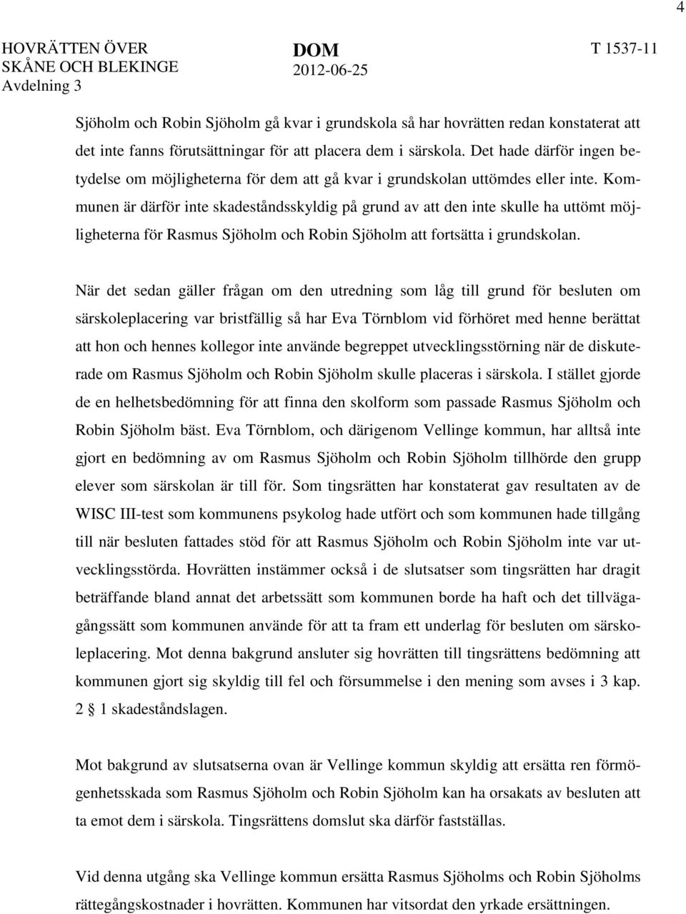 Kommunen är därför inte skadeståndsskyldig på grund av att den inte skulle ha uttömt möjligheterna för Rasmus Sjöholm och Robin Sjöholm att fortsätta i grundskolan.