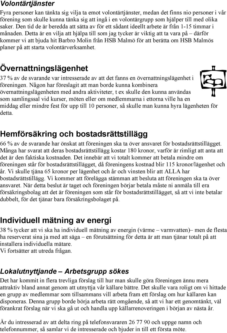 Detta är en vilja att hjälpa till som jag tycker är viktig att ta vara på därför kommer vi att bjuda hit Barbro Molin från HSB Malmö för att berätta om HSB Malmös planer på att starta