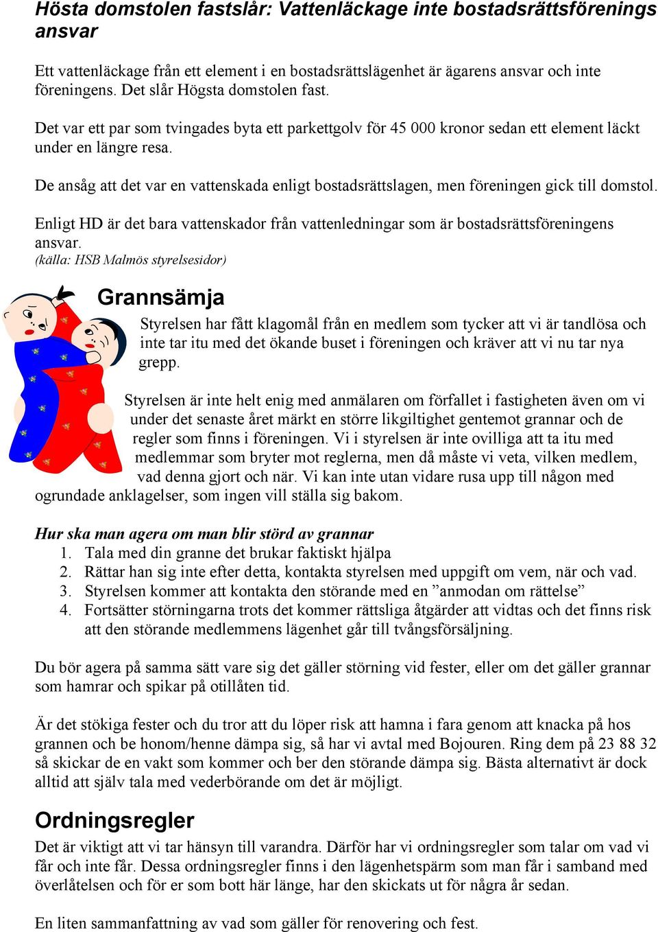 De ansåg att det var en vattenskada enligt bostadsrättslagen, men föreningen gick till domstol. Enligt HD är det bara vattenskador från vattenledningar som är bostadsrättsföreningens ansvar.