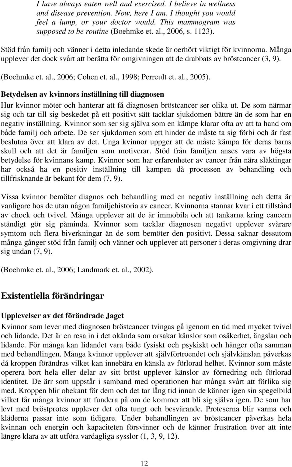 Många upplever det dock svårt att berätta för omgivningen att de drabbats av bröstcancer (3, 9). (Boehmke et. al., 2006; Cohen et. al., 1998; Perreult et. al., 2005).