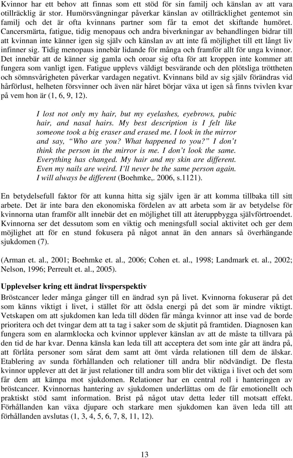 Cancersmärta, fatigue, tidig menopaus och andra biverkningar av behandlingen bidrar till att kvinnan inte känner igen sig själv och känslan av att inte få möjlighet till ett långt liv infinner sig.