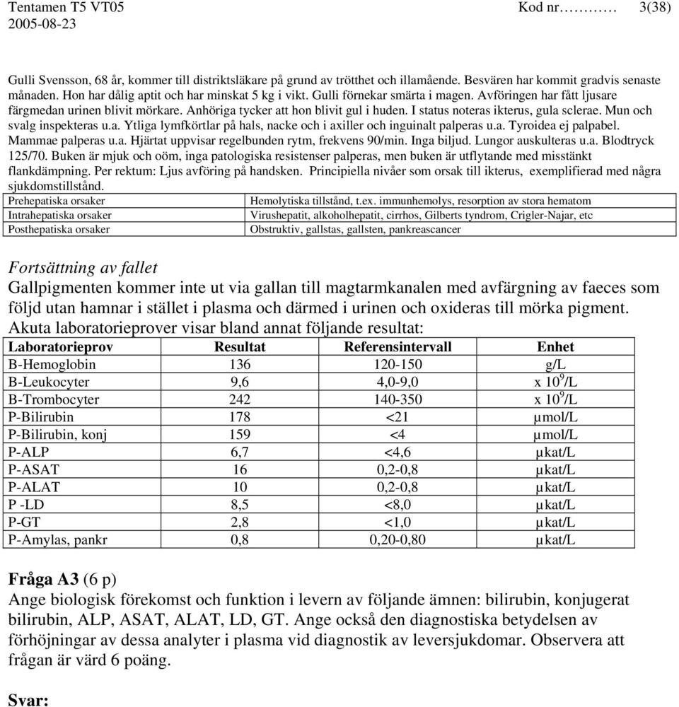 I status noteras ikterus, gula sclerae. Mun och svalg inspekteras u.a. Ytliga lymfkörtlar på hals, nacke och i axiller och inguinalt palperas u.a. Tyroidea ej palpabel. Mammae palperas u.a. Hjärtat uppvisar regelbunden rytm, frekvens 90/min.