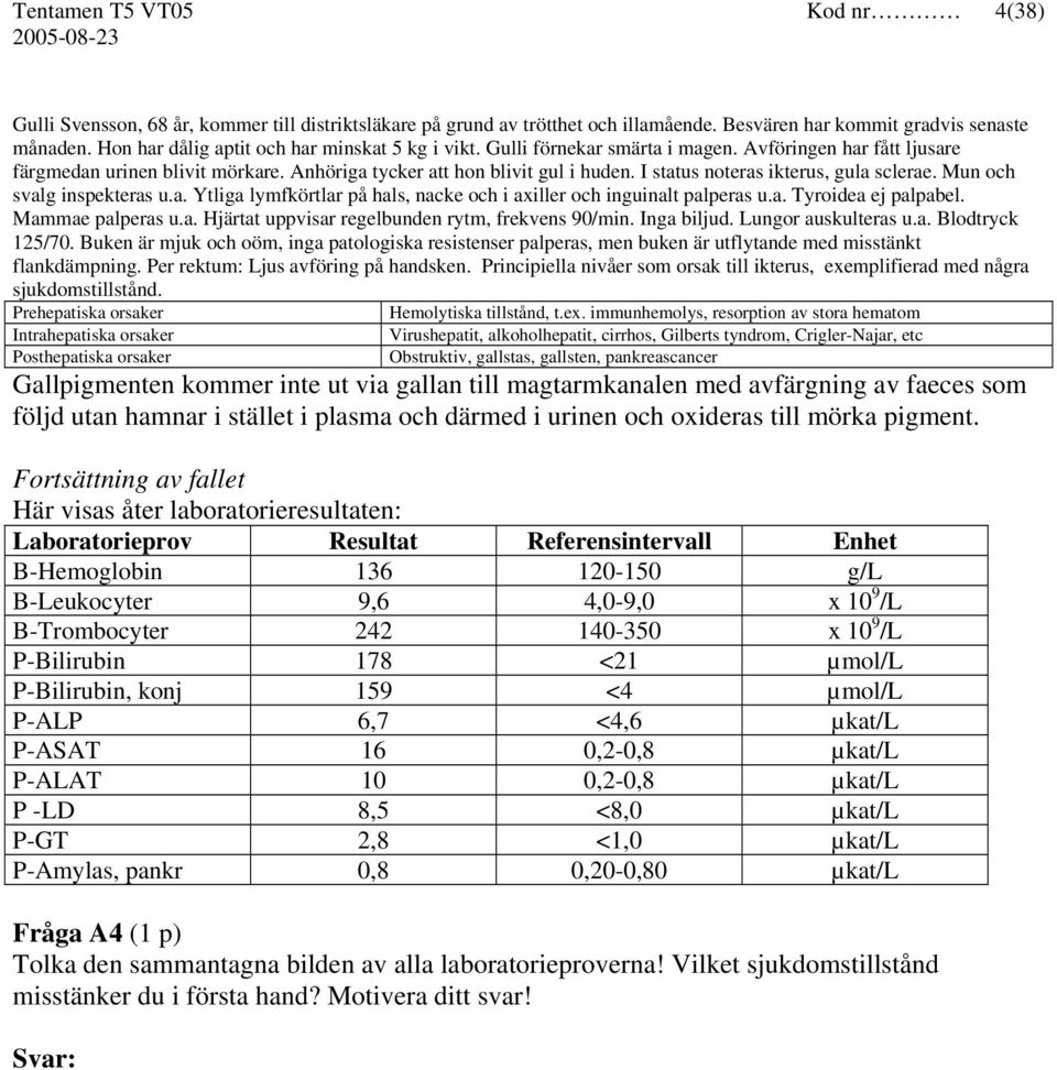 I status noteras ikterus, gula sclerae. Mun och svalg inspekteras u.a. Ytliga lymfkörtlar på hals, nacke och i axiller och inguinalt palperas u.a. Tyroidea ej palpabel. Mammae palperas u.a. Hjärtat uppvisar regelbunden rytm, frekvens 90/min.