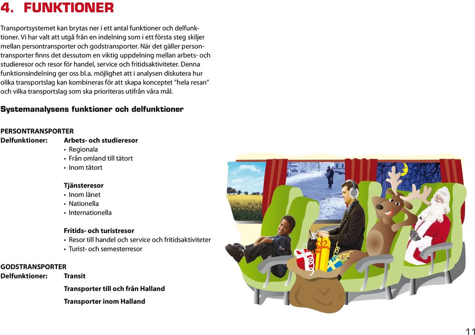 När det gäller persontransporter finns det dessutom en viktig uppdelning mellan arbets- och studieresor och resor för handel, service och fritidsaktiviteter. Denna funktionsindelning ger oss bl.a. möjlighet att i analysen diskutera hur olika transportslag kan kombineras för att skapa konceptet hela resan och vilka transportslag som ska prioriteras utifrån våra mål.