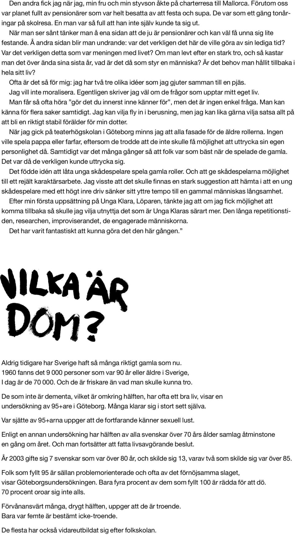 När man ser sånt tänker man å ena sidan att de ju är pensionärer och kan väl få unna sig lite festande. Å andra sidan blir man undrande: var det verkligen det här de ville göra av sin lediga tid?