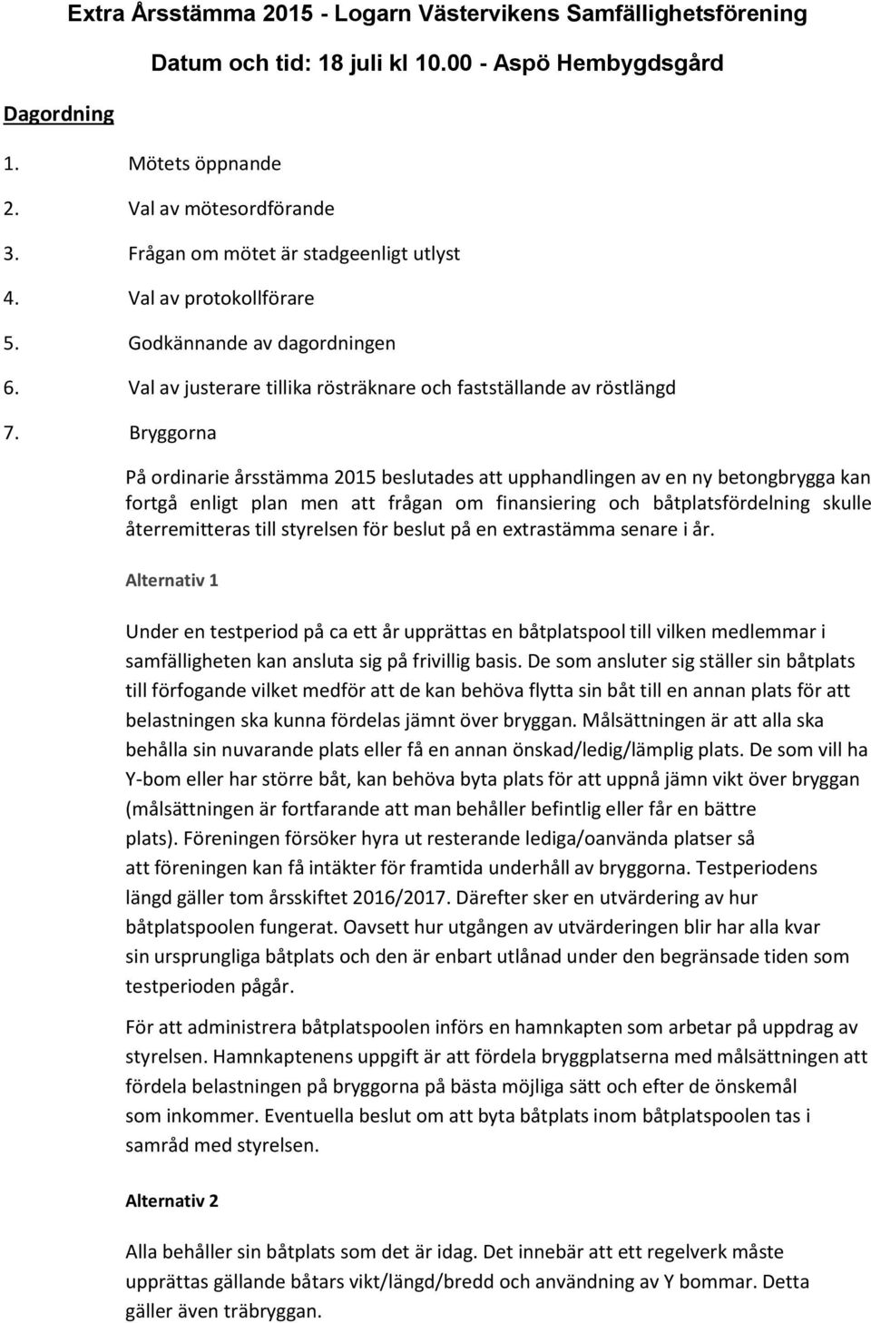 Bryggorna På ordinarie årsstämma 2015 beslutades att upphandlingen av en ny betong kan fortgå enligt plan men att frågan om finansiering och båtplatsfördelning skulle återremitteras till styrelsen