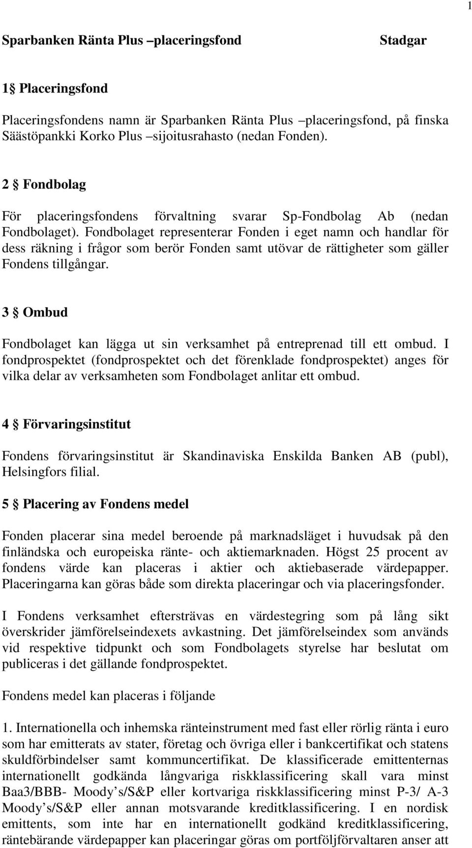 Fondbolaget representerar Fonden i eget namn och handlar för dess räkning i frågor som berör Fonden samt utövar de rättigheter som gäller Fondens tillgångar.