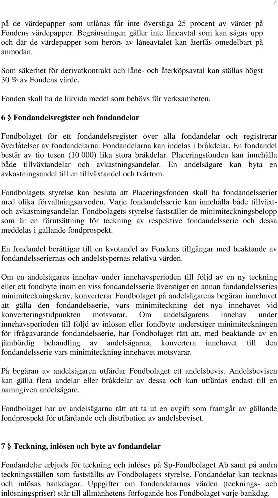 Som säkerhet för derivatkontrakt och låne- och återköpsavtal kan ställas högst 30 % av Fondens värde. Fonden skall ha de likvida medel som behövs för verksamheten.