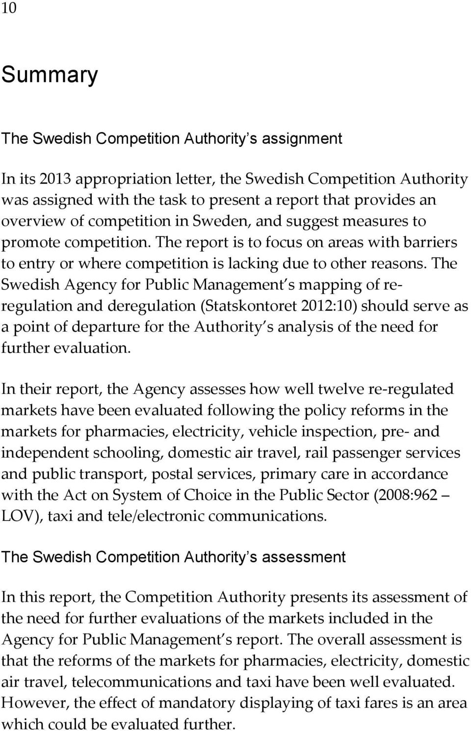 The Swedish Agency for Public Management s mapping of reregulation and deregulation (Statskontoret 2012:10) should serve as a point of departure for the Authority s analysis of the need for further