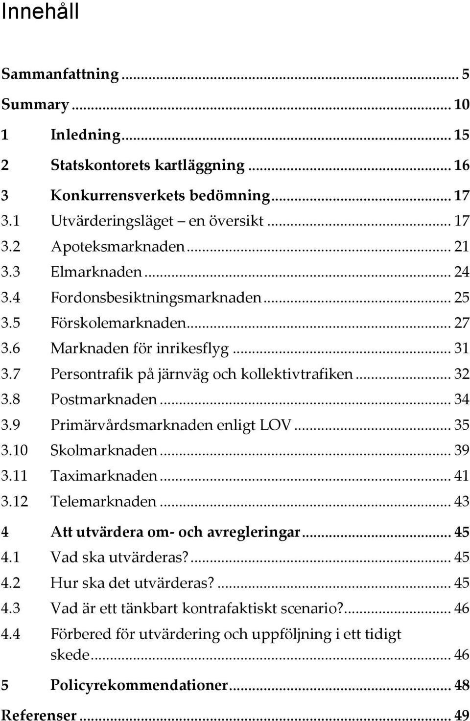 .. 34 3.9 Primärvårdsmarknaden enligt LOV... 35 3.10 Skolmarknaden... 39 3.11 Taximarknaden... 41 3.12 Telemarknaden... 43 4 Att utvärdera om- och avregleringar... 45 4.1 Vad ska utvärderas?... 45 4.2 Hur ska det utvärderas?