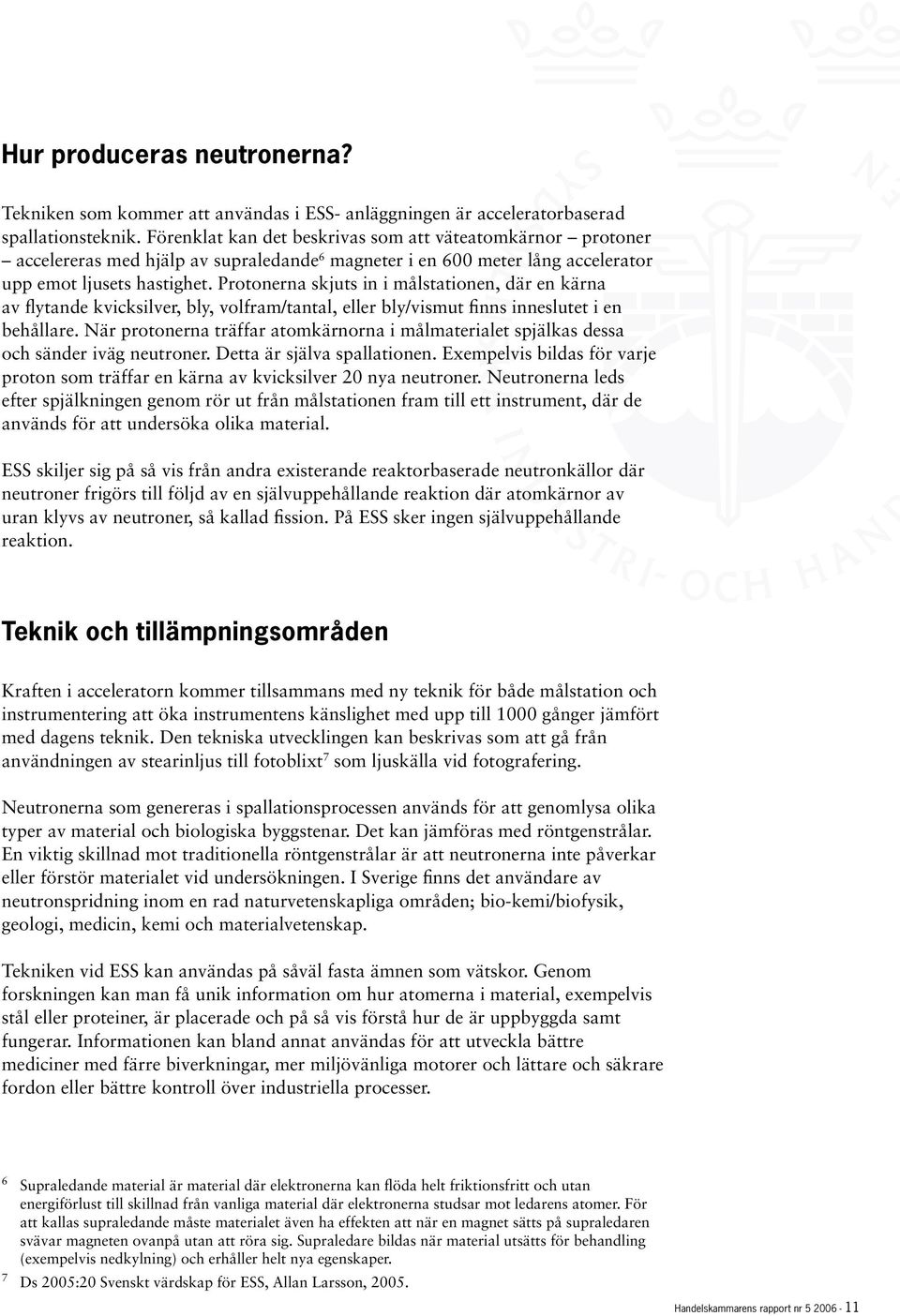 Protonerna skjuts in i målstationen, där en kärna av flytande kvicksilver, bly, volfram/tantal, eller bly/vismut finns inneslutet i en behållare.