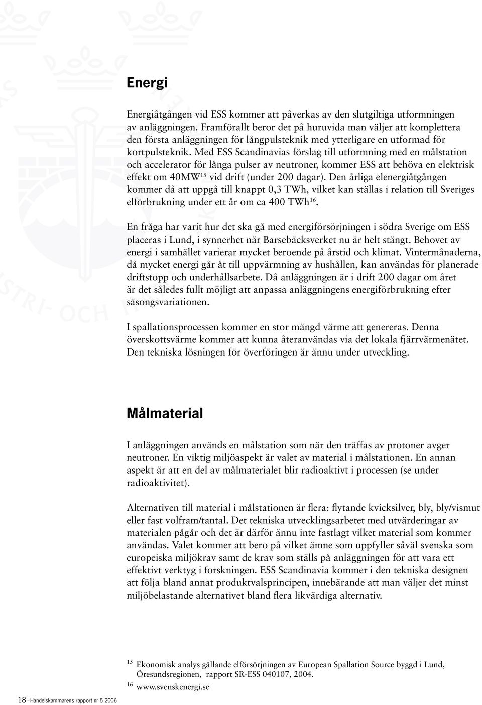 Med ESS Scandinavias förslag till utformning med en målstation och accelerator för långa pulser av neutroner, kommer ESS att behöva en elektrisk effekt om 40MW 15 vid drift (under 200 dagar).