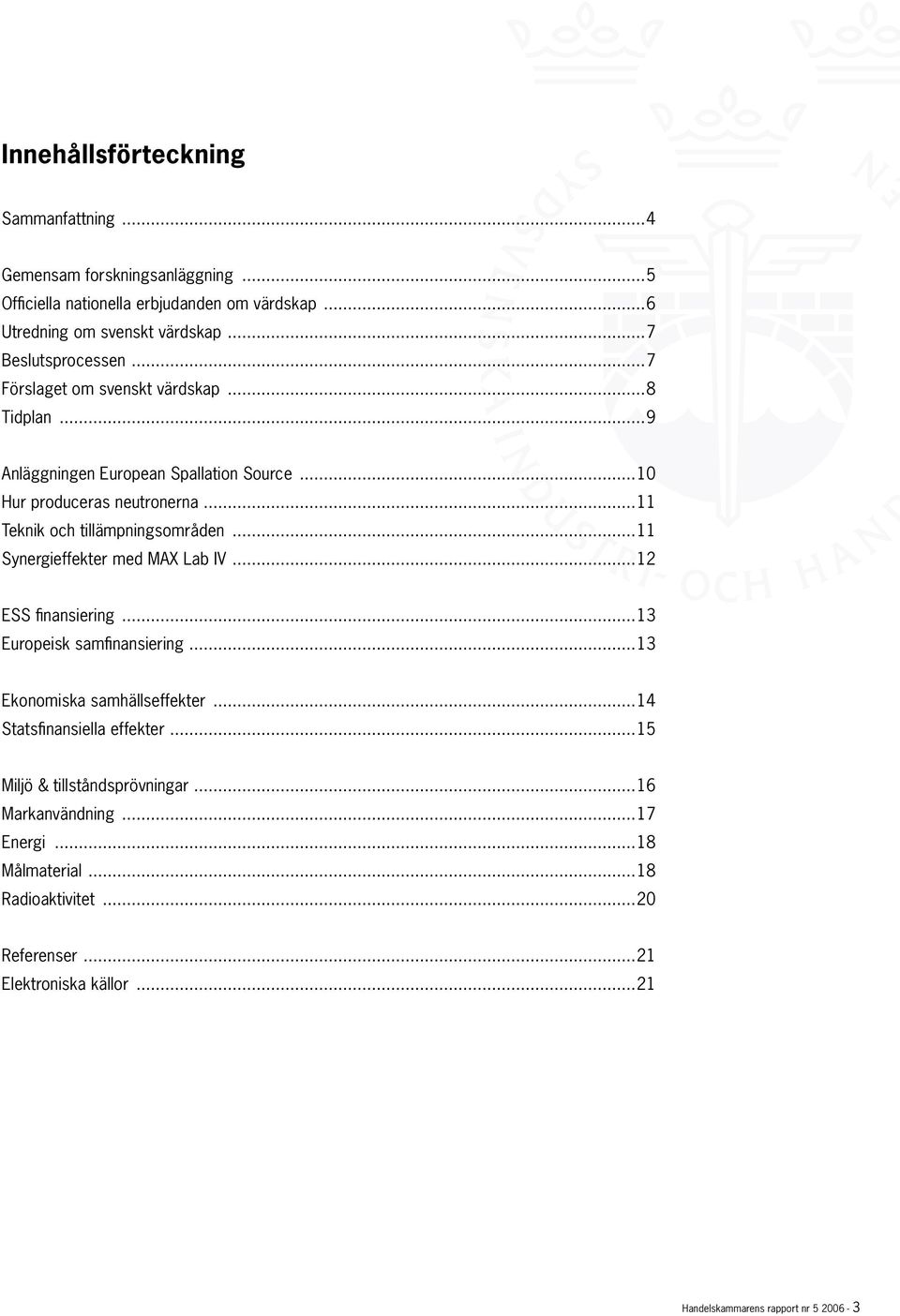 ..11 Teknik och tillämpningsområden...11 Synergieffekter med MAX Lab IV...12 ESS finansiering...13 Europeisk samfinansiering...13 Ekonomiska samhällseffekter.