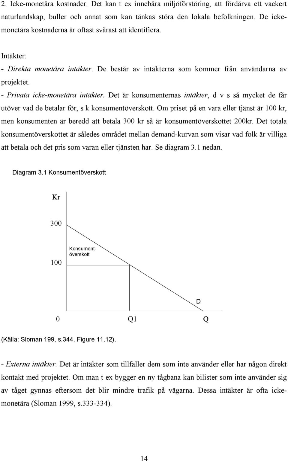 Det är konsumenternas intäkter, d v s så mycket de får utöver vad de betalar för, s k konsumentöverskott.