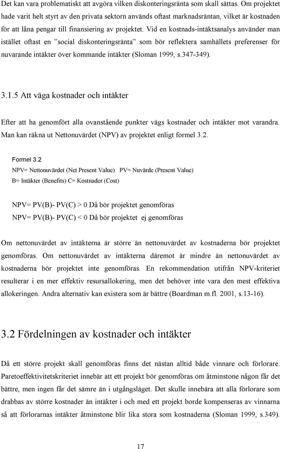 Vid en kostnads-intäktsanalys använder man istället oftast en social diskonteringsränta som bör reflektera samhällets preferenser för nuvarande intäkter över kommande intäkter (Sloman 1999, s.