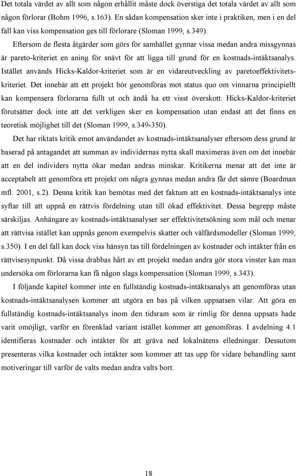 Eftersom de flesta åtgärder som görs för samhället gynnar vissa medan andra missgynnas är pareto-kriteriet en aning för snävt för att ligga till grund för en kostnads-intäktsanalys.