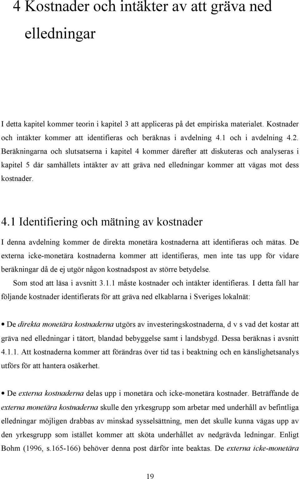 Beräkningarna och slutsatserna i kapitel 4 kommer därefter att diskuteras och analyseras i kapitel 5 där samhällets intäkter av att gräva ned elledningar kommer att vägas mot dess kostnader. 4.1 Identifiering och mätning av kostnader I denna avdelning kommer de direkta monetära kostnaderna att identifieras och mätas.