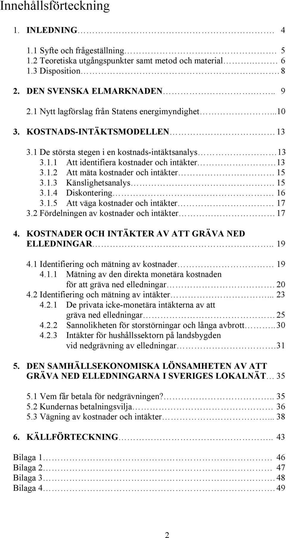 1.3 Känslighetsanalys. 15 3.1.4 Diskontering. 16 3.1.5 Att väga kostnader och intäkter 17 3.2 Fördelningen av kostnader och intäkter 17 4. KOSTNADER OCH INTÄKTER AV ATT GRÄVA NED ELLEDNINGAR.. 19 4.