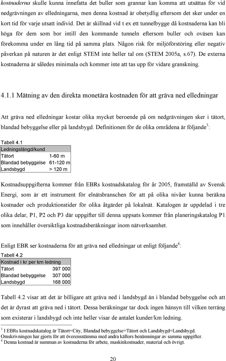 Det är skillnad vid t ex ett tunnelbygge då kostnaderna kan bli höga för dem som bor intill den kommande tunneln eftersom buller och oväsen kan förekomma under en lång tid på samma plats.