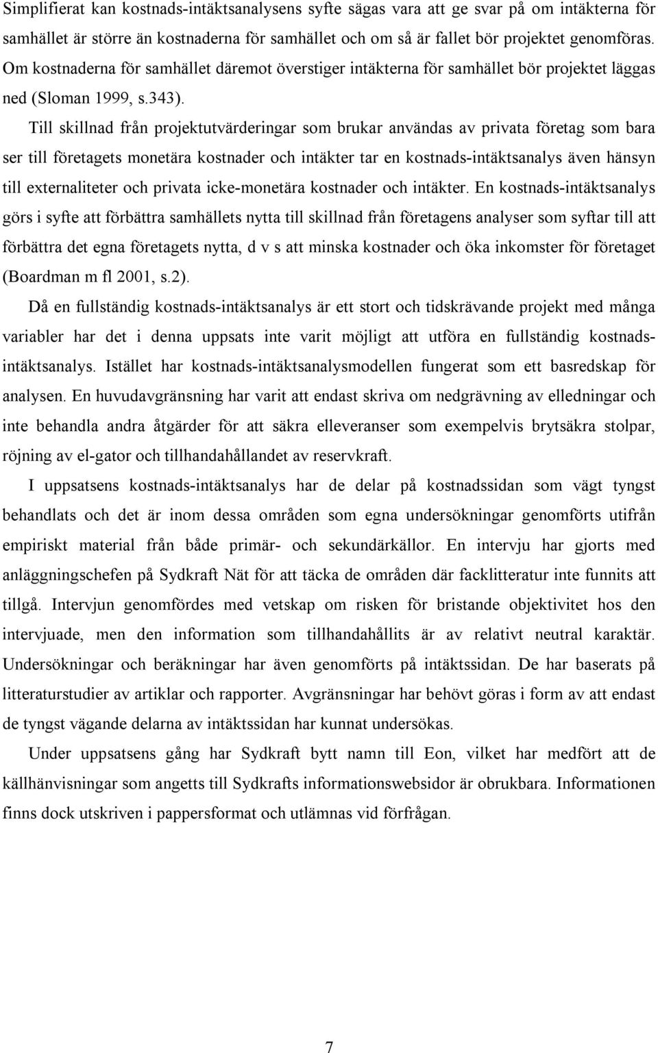 Till skillnad från projektutvärderingar som brukar användas av privata företag som bara ser till företagets monetära kostnader och intäkter tar en kostnads-intäktsanalys även hänsyn till