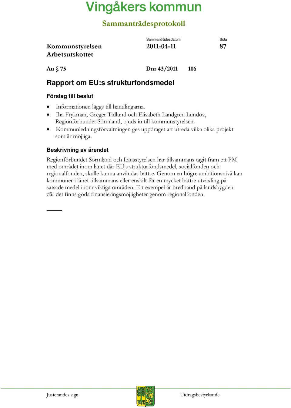 Kommunledningsförvaltningen ges uppdraget att utreda vilka olika projekt som är möjliga.