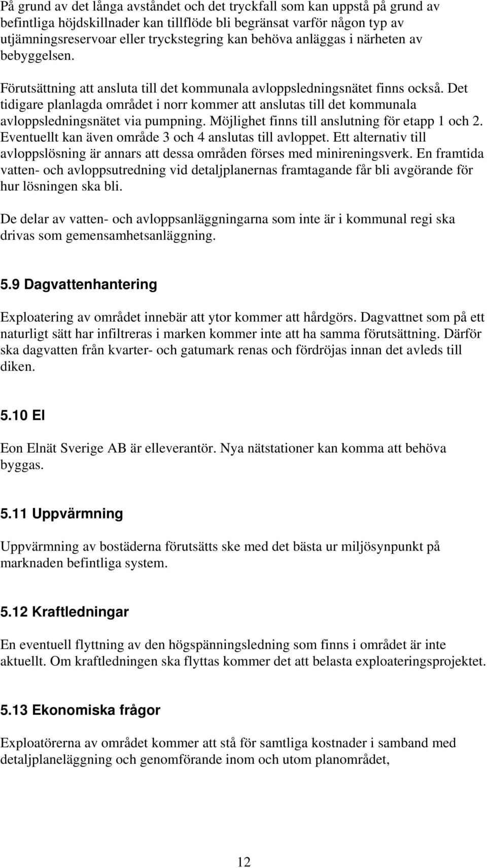 Det tidigare planlagda området i norr kommer att anslutas till det kommunala avloppsledningsnätet via pumpning. Möjlighet finns till anslutning för etapp 1 och 2.