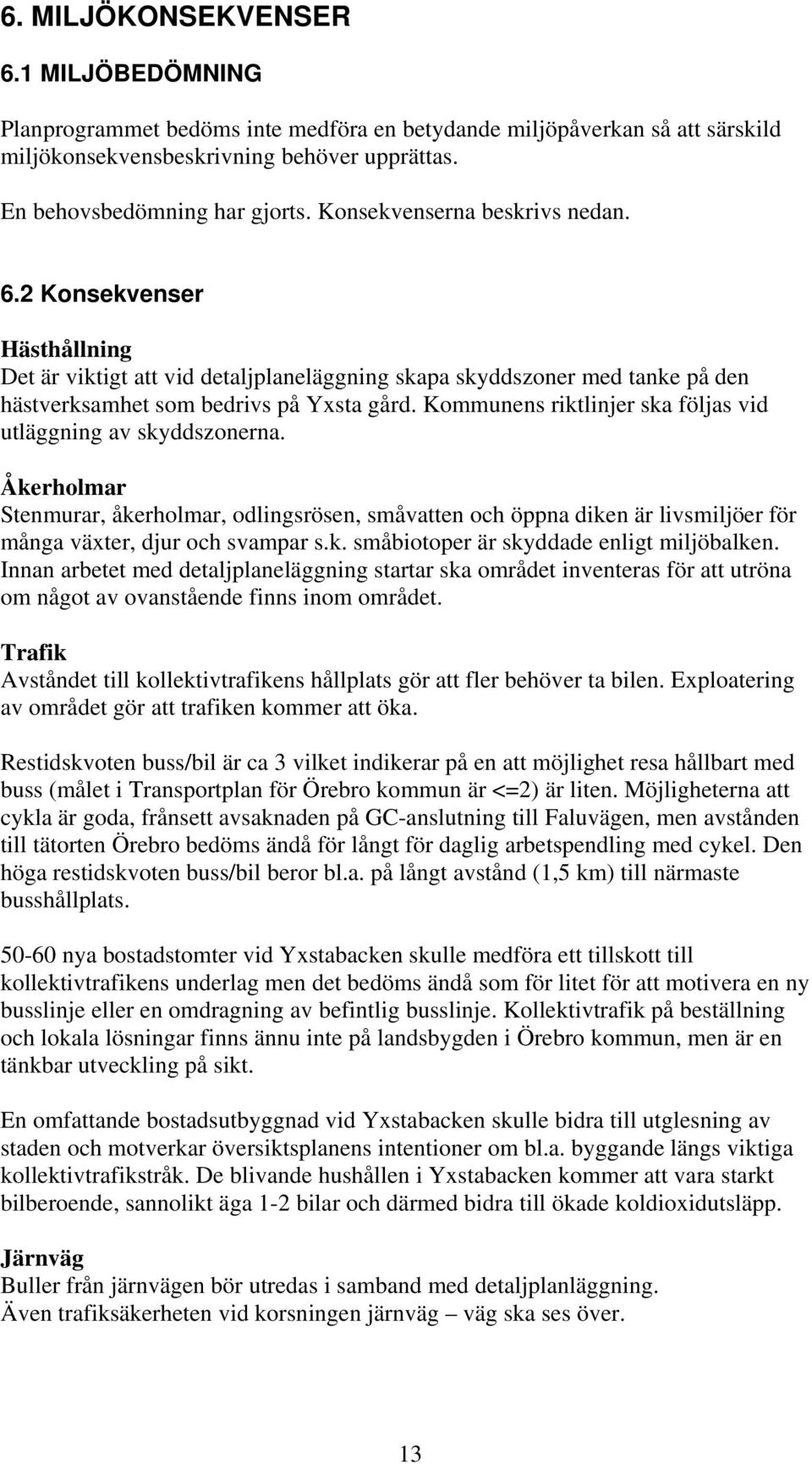 Kommunens riktlinjer ska följas vid utläggning av skyddszonerna. Åkerholmar Stenmurar, åkerholmar, odlingsrösen, småvatten och öppna diken är livsmiljöer för många växter, djur och svampar s.k. småbiotoper är skyddade enligt miljöbalken.