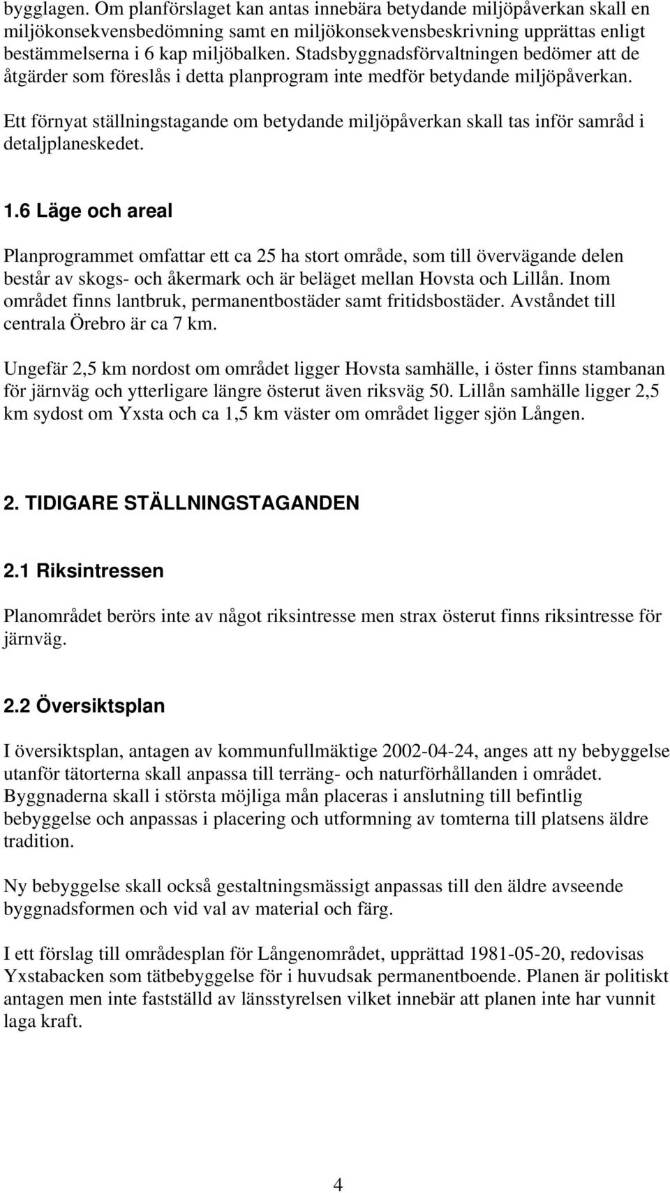 Ett förnyat ställningstagande om betydande miljöpåverkan skall tas inför samråd i detaljplaneskedet. 1.