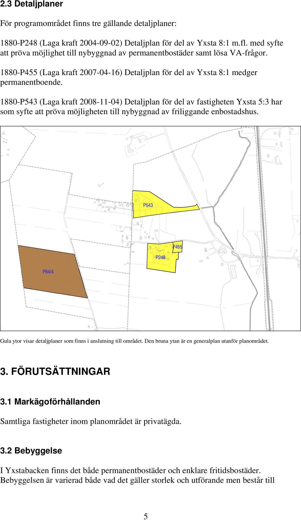 1880-P543 (Laga kraft 2008-11-04) Detaljplan för del av fastigheten Yxsta 5:3 har som syfte att pröva möjligheten till nybyggnad av friliggande enbostadshus.