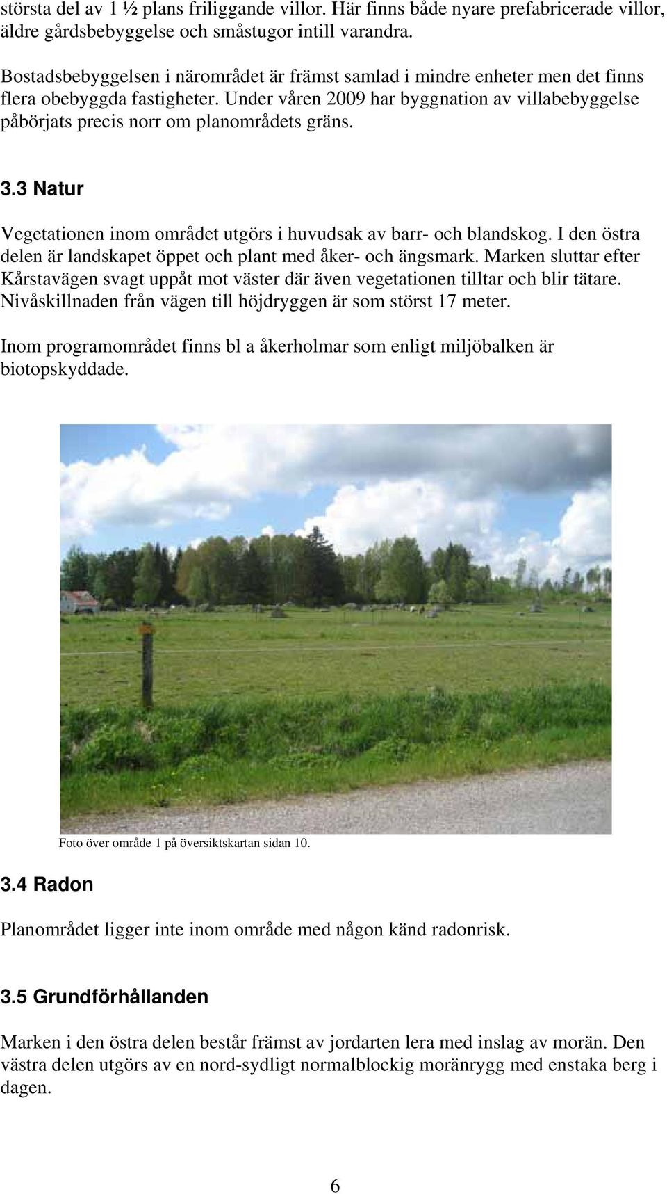 Under våren 2009 har byggnation av villabebyggelse påbörjats precis norr om planområdets gräns. 3.3 Natur Vegetationen inom området utgörs i huvudsak av barr- och blandskog.