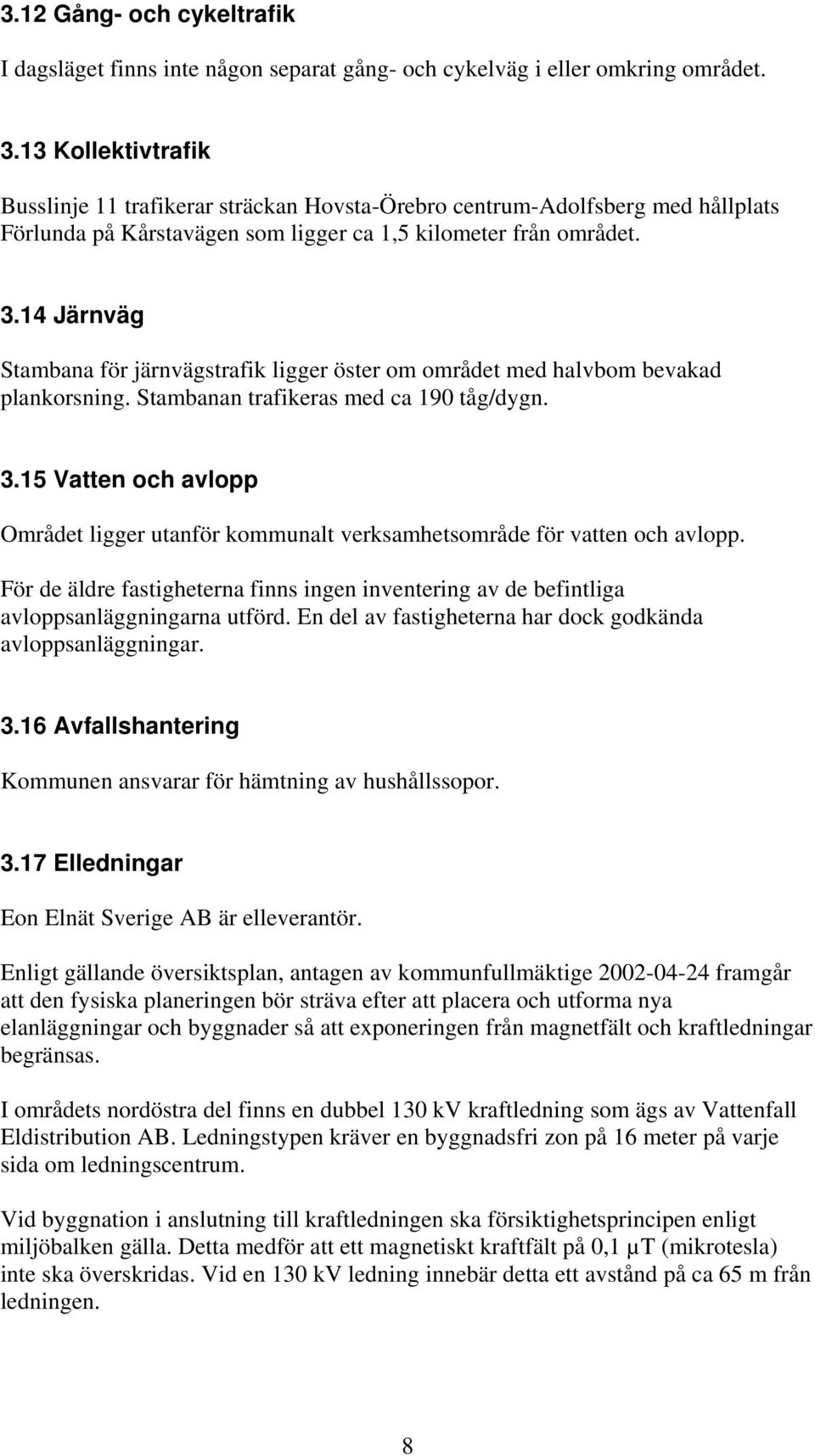 14 Järnväg Stambana för järnvägstrafik ligger öster om området med halvbom bevakad plankorsning. Stambanan trafikeras med ca 190 tåg/dygn. 3.