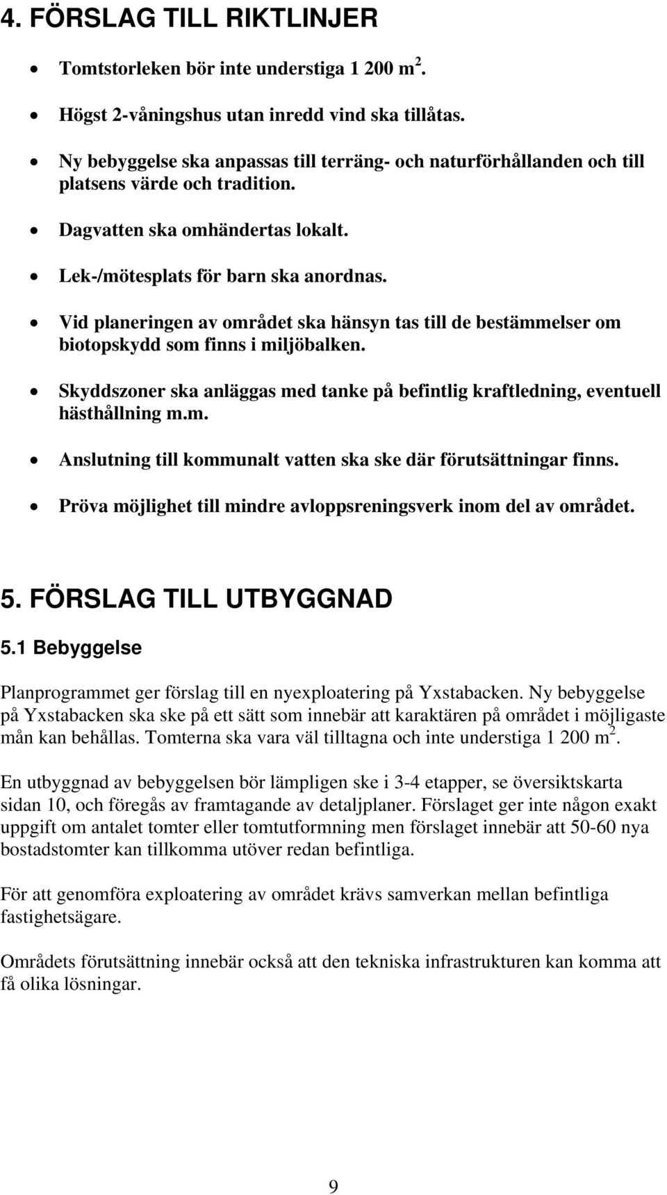 Vid planeringen av området ska hänsyn tas till de bestämmelser om biotopskydd som finns i miljöbalken. Skyddszoner ska anläggas med tanke på befintlig kraftledning, eventuell hästhållning m.m. Anslutning till kommunalt vatten ska ske där förutsättningar finns.