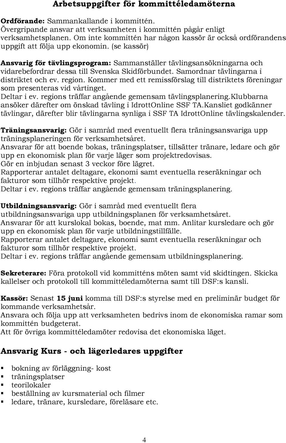 (se kassör) Ansvarig för tävlingsprogram: Sammanställer tävlingsansökningarna och vidarebefordrar dessa till Svenska Skidförbundet. Samordnar tävlingarna i distriktet och ev. region.