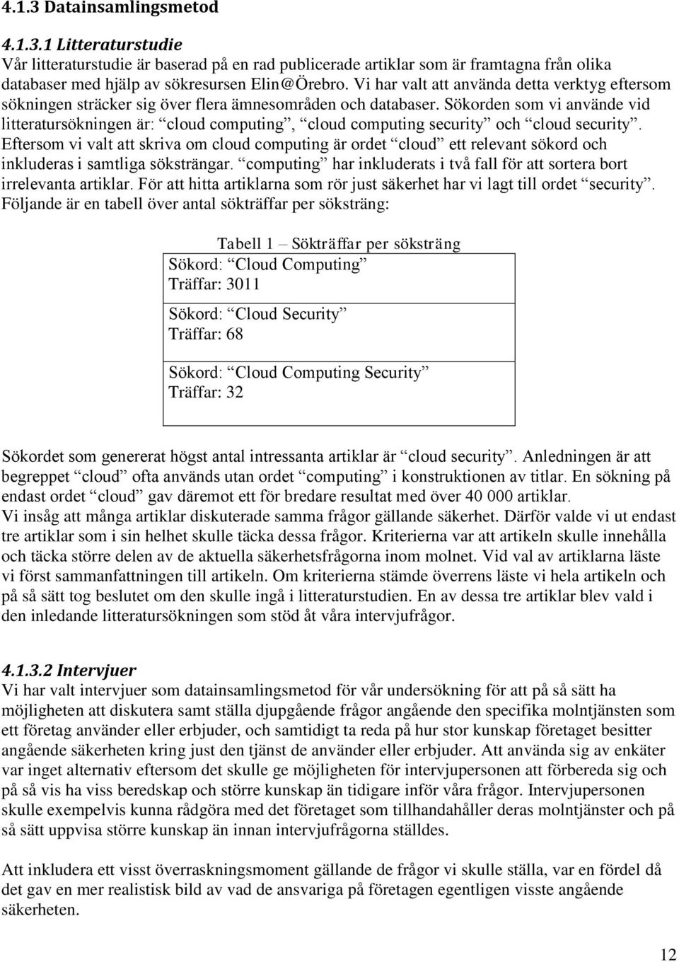 Sökorden som vi använde vid litteratursökningen är: cloud computing, cloud computing security och cloud security.