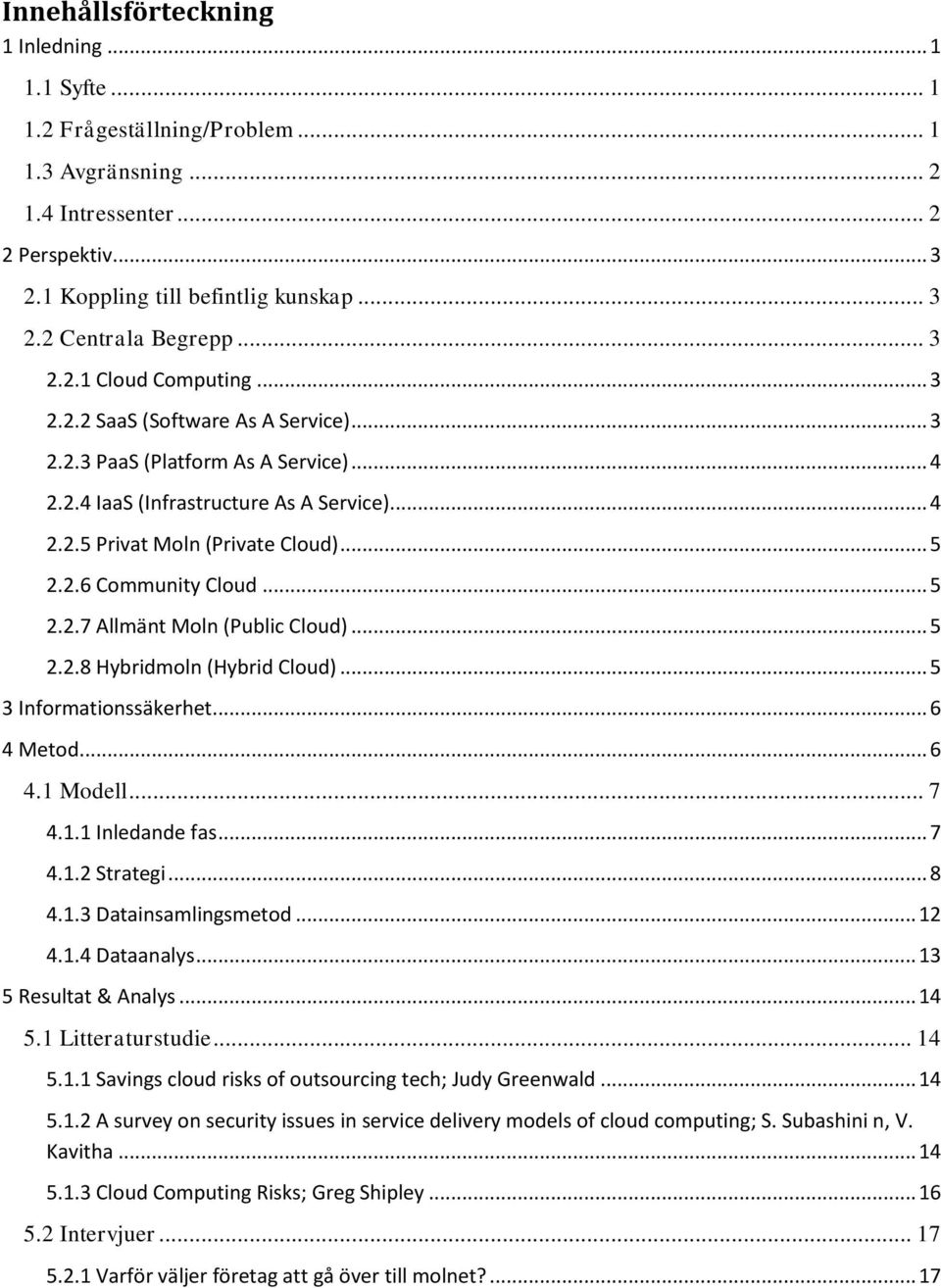 2.6 Community Cloud... 5 2.2.7 Allmänt Moln (Public Cloud)... 5 2.2.8 Hybridmoln (Hybrid Cloud)... 5 3 Informationssäkerhet... 6 4 Metod... 6 4.1 Modell... 7 4.1.1 Inledande fas... 7 4.1.2 Strategi.