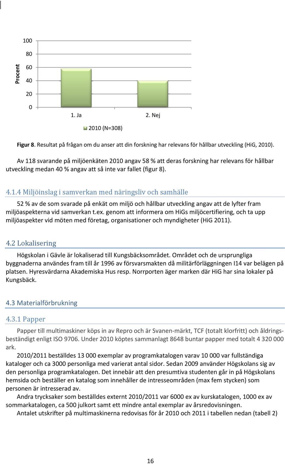 ex. genom att informera om HiGs miljöcertifiering, och ta upp miljöaspekter vid möten med företag, organisationer och myndigheter (HiG 2011). 4.