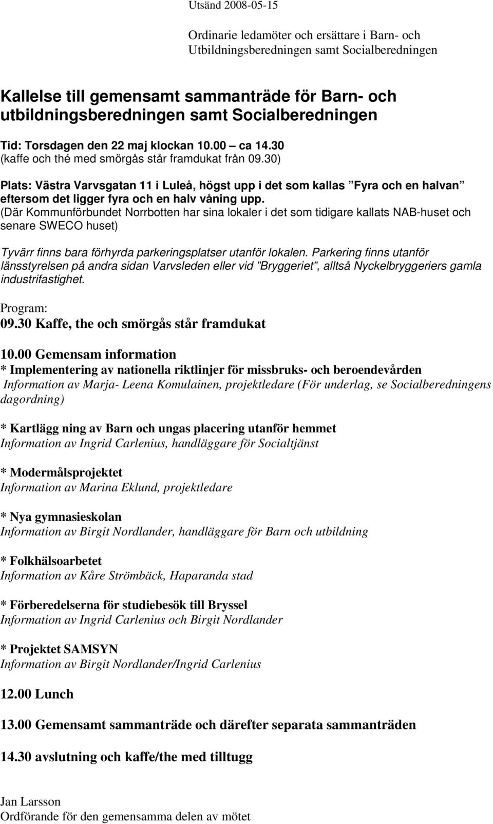 30) Plats: Västra Varvsgatan 11 i Luleå, högst upp i det som kallas Fyra och en halvan eftersom det ligger fyra och en halv våning upp.