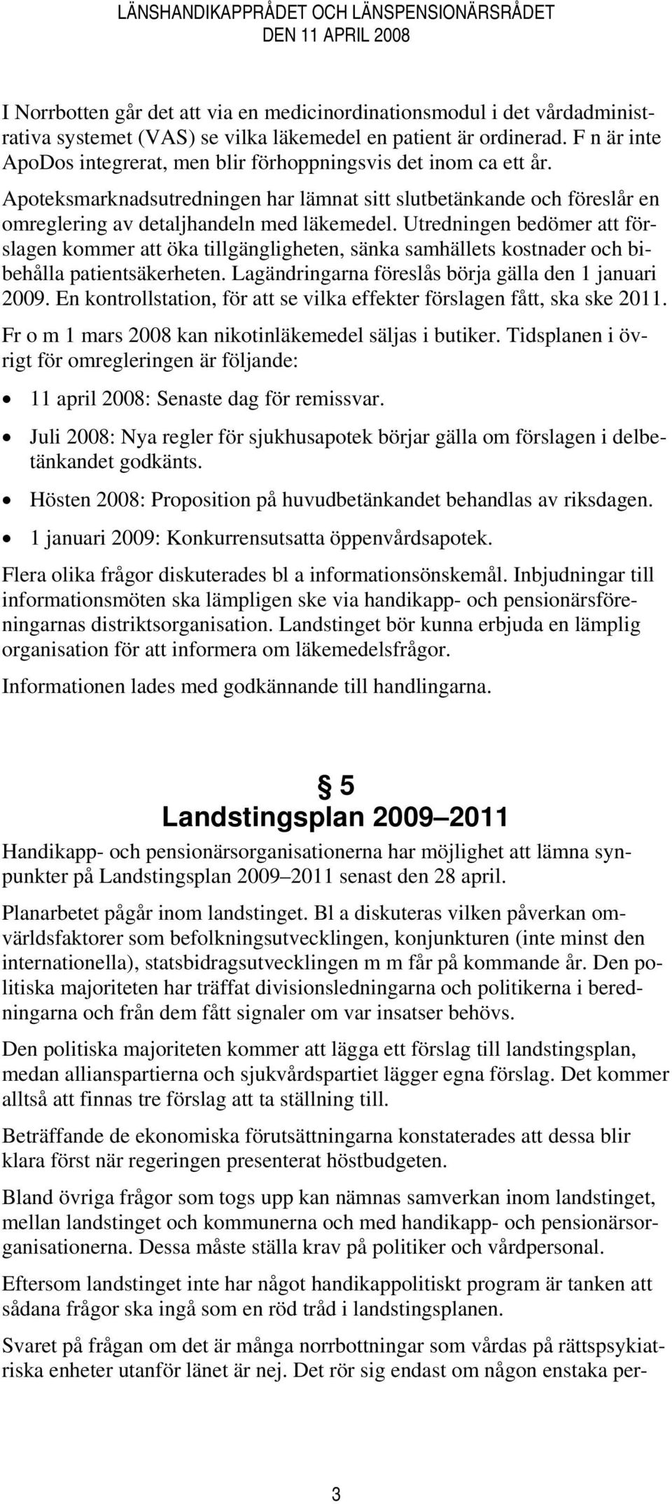 Utredningen bedömer att förslagen kommer att öka tillgängligheten, sänka samhällets kostnader och bibehålla patientsäkerheten. Lagändringarna föreslås börja gälla den 1 januari 2009.