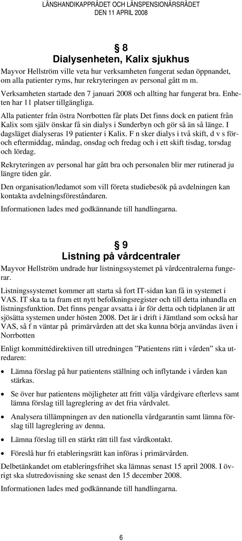 Alla patienter från östra Norrbotten får plats Det finns dock en patient från Kalix som själv önskar få sin dialys i Sunderbyn och gör så än så länge. I dagsläget dialyseras 19 patienter i Kalix.