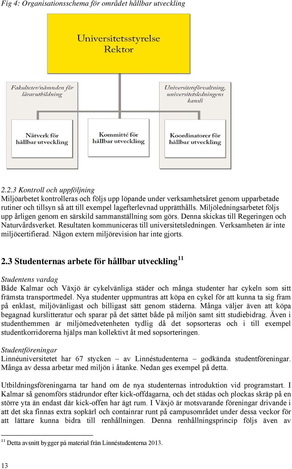 Miljöledningsarbetet följs upp årligen genom en särskild sammanställning som görs. Denna skickas till Regeringen och Naturvårdsverket. Resultaten kommuniceras till universitetsledningen.